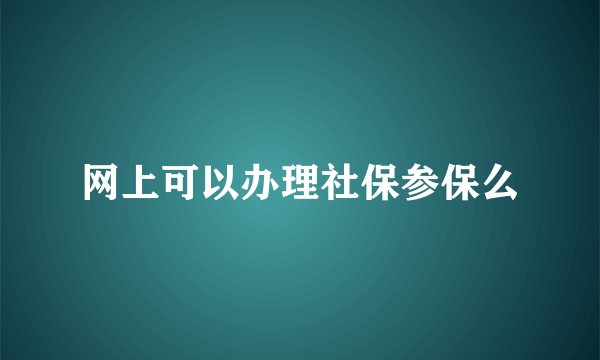 网上可以办理社保参保么