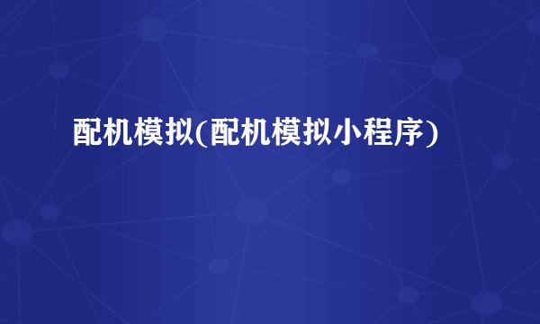 配机模拟(配机模拟小程序)