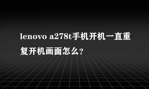 lenovo a278t手机开机一直重复开机画面怎么？