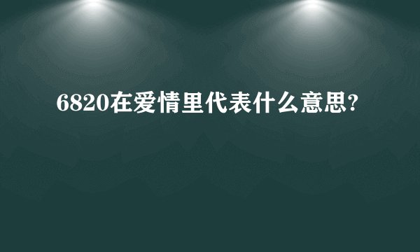 6820在爱情里代表什么意思?