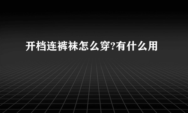 开档连裤袜怎么穿?有什么用