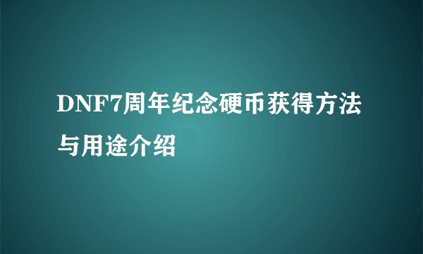 DNF7周年纪念硬币获得方法与用途介绍