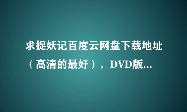 求捉妖记百度云网盘下载地址（高清的最好），DVD版的，谢谢了
