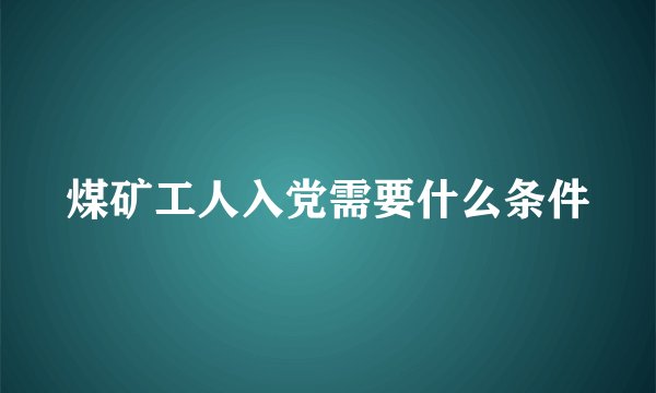 煤矿工人入党需要什么条件