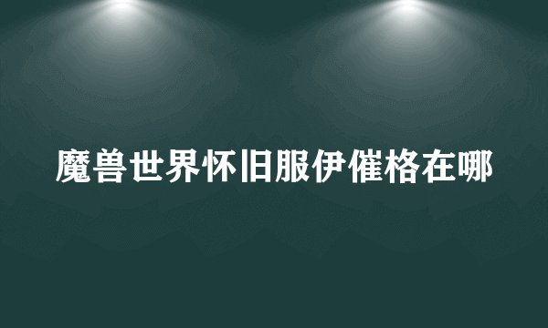 魔兽世界怀旧服伊催格在哪