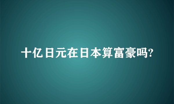 十亿日元在日本算富豪吗?