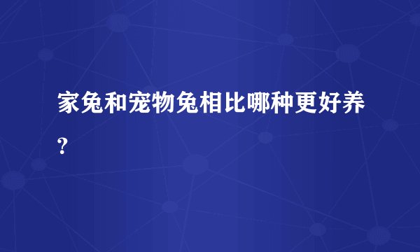 家兔和宠物兔相比哪种更好养？