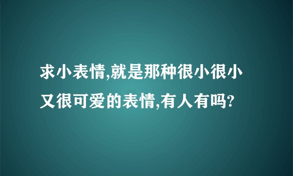 求小表情,就是那种很小很小又很可爱的表情,有人有吗?