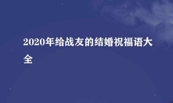 2020年给战友的结婚祝福语大全