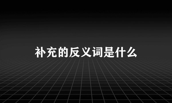 补充的反义词是什么