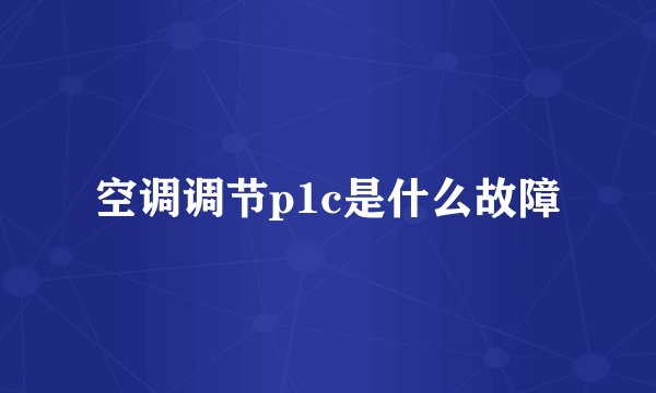 空调调节p1c是什么故障
