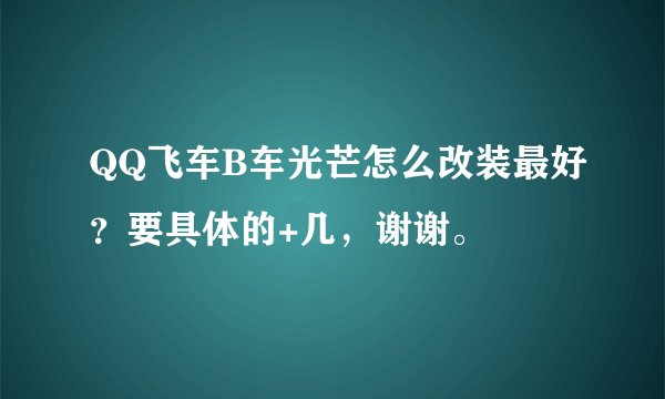 QQ飞车B车光芒怎么改装最好？要具体的+几，谢谢。
