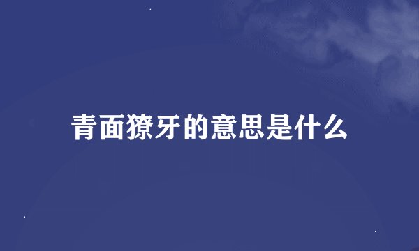 青面獠牙的意思是什么