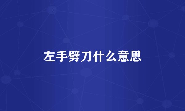 左手劈刀什么意思