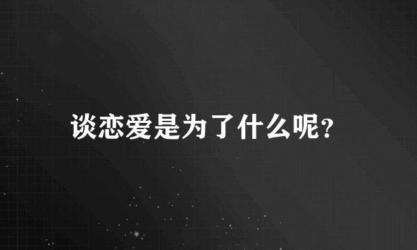 谈恋爱是为了什么呢？