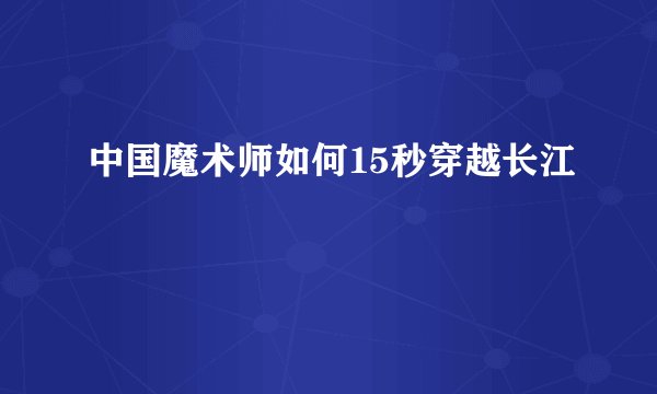 中国魔术师如何15秒穿越长江
