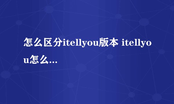 怎么区分itellyou版本 itellyou怎么区分版本教程