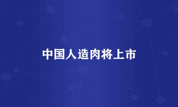 中国人造肉将上市