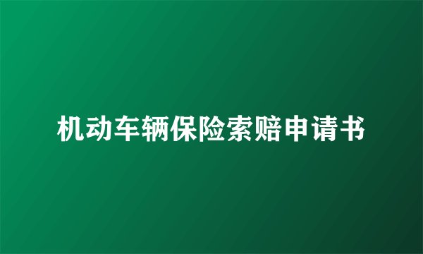 机动车辆保险索赔申请书