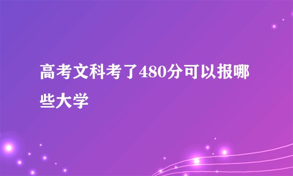 高考文科考了480分可以报哪些大学