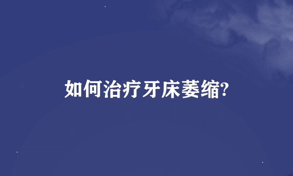 如何治疗牙床萎缩?