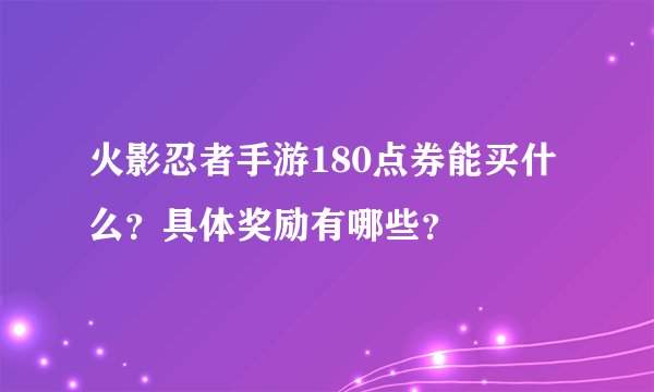火影忍者手游180点券能买什么？具体奖励有哪些？
