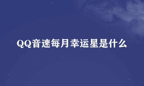 QQ音速每月幸运星是什么