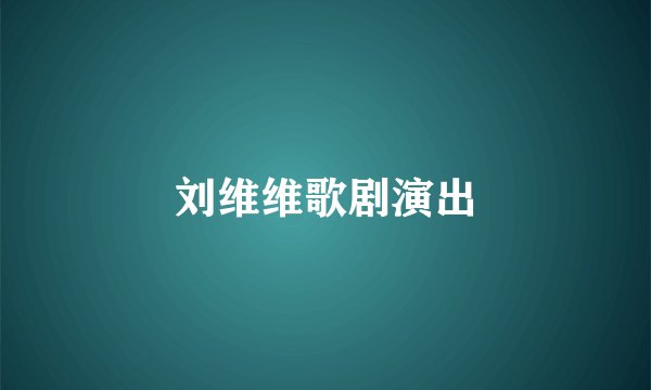 刘维维歌剧演出
