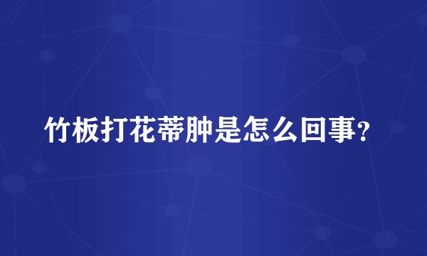竹板打花蒂肿是怎么回事?