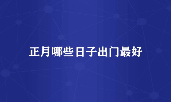 正月哪些日子出门最好