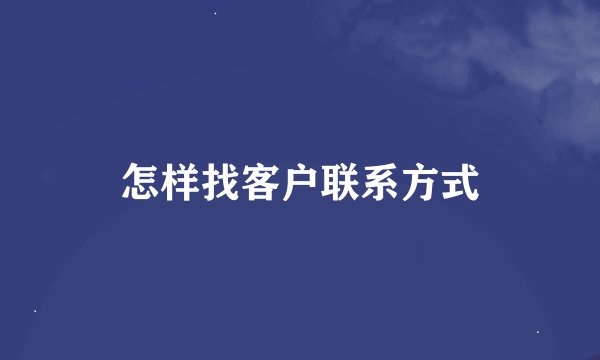 怎样找客户联系方式