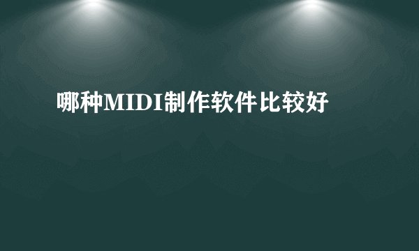 哪种MIDI制作软件比较好