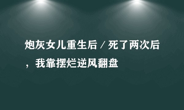炮灰女儿重生后／死了两次后，我靠摆烂逆风翻盘