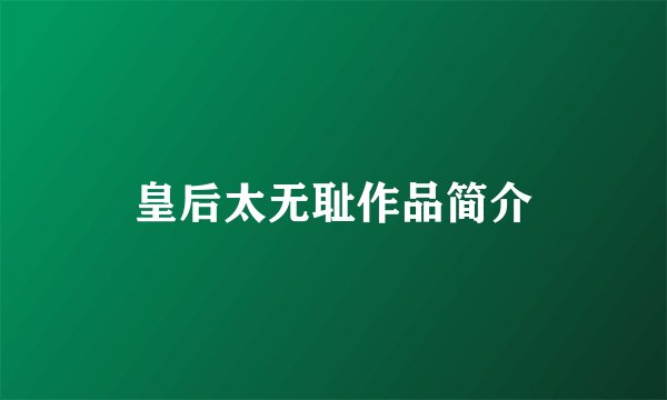 皇后太无耻作品简介