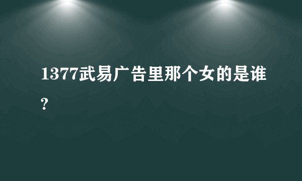 1377武易广告里那个女的是谁?