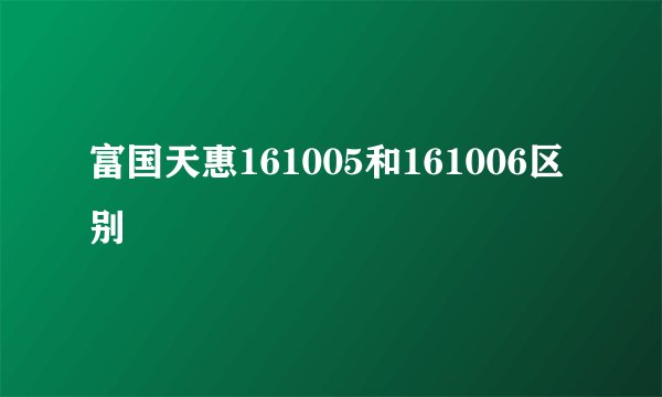 富国天惠161005和161006区别