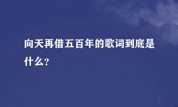 向天再借五百年的歌词到底是什么?