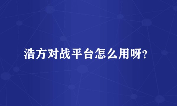 浩方对战平台怎么用呀？