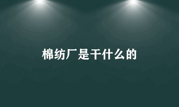 棉纺厂是干什么的