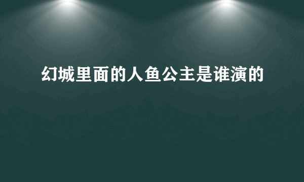 幻城里面的人鱼公主是谁演的
