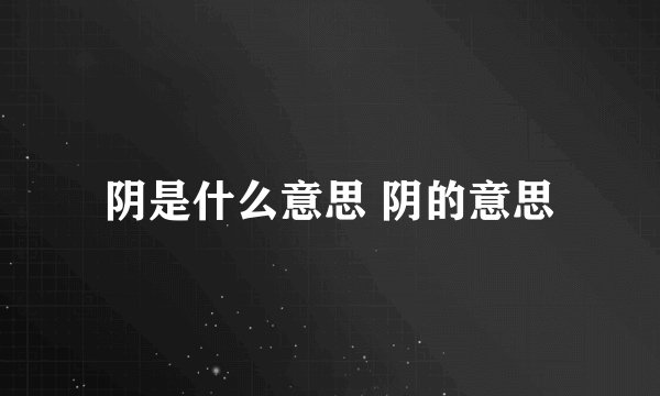 阴是什么意思 阴的意思