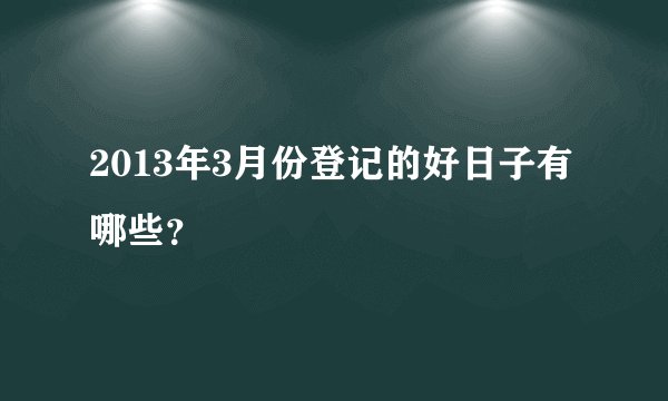 2013年3月份登记的好日子有哪些？