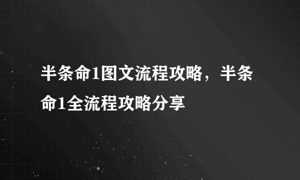 半条命1图文流程攻略，半条命1全流程攻略分享