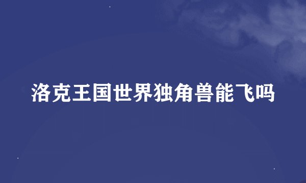 洛克王国世界独角兽能飞吗