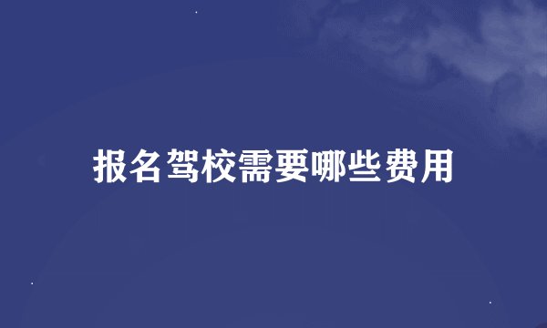 报名驾校需要哪些费用