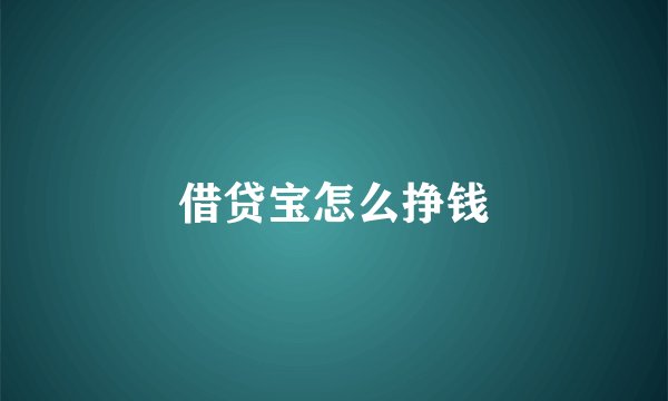 借贷宝怎么挣钱