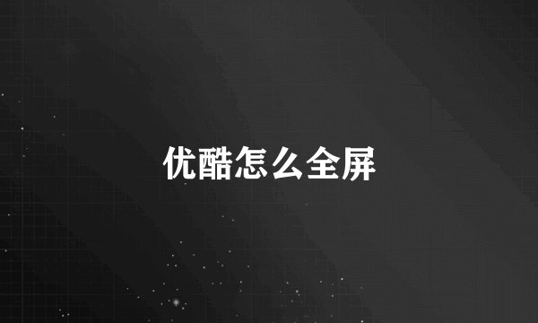 优酷怎么全屏