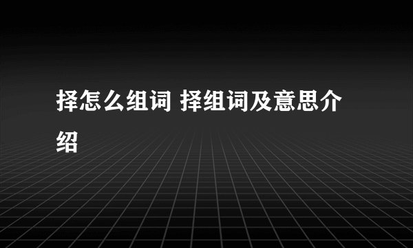 择怎么组词 择组词及意思介绍