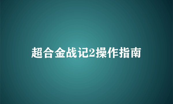 超合金战记2操作指南