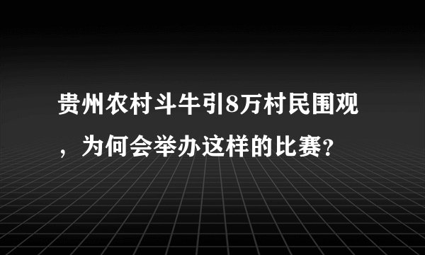 贵州农村斗牛引8万村民围观,为何会举办这样的比赛?